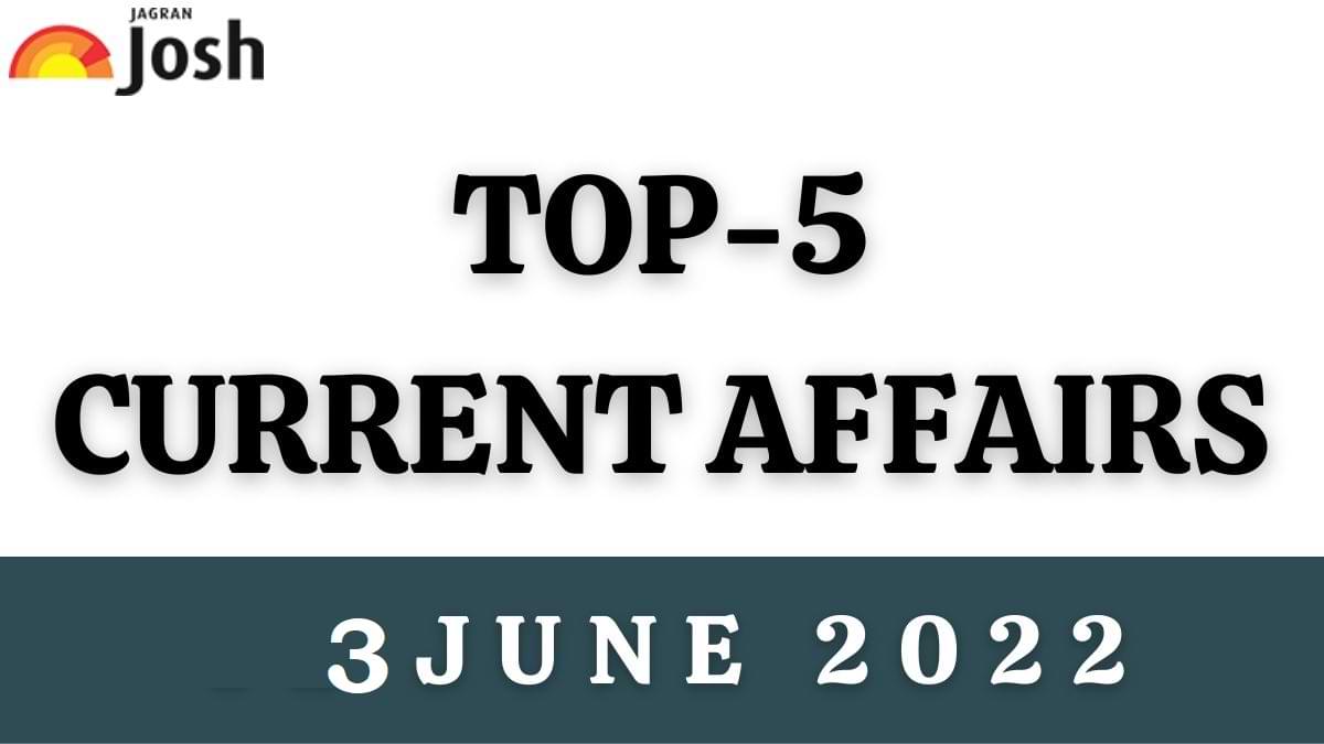 Top 5 Current Affairs of the Day: 3 June 2022